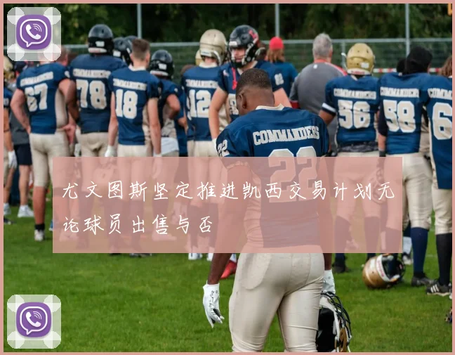 尤文图斯坚定推进凯西交易计划无论球员出售与否