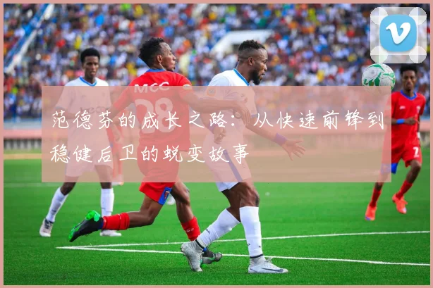范德芬的成长之路：从快速前锋到稳健后卫的蜕变故事