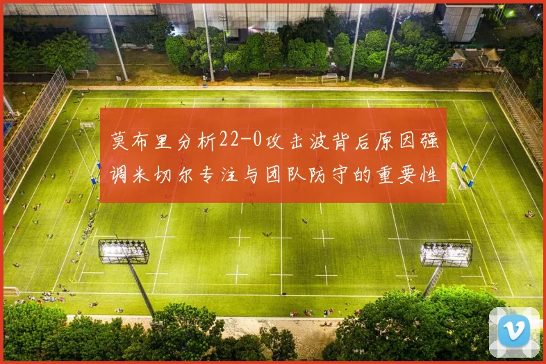 莫布里分析22-0攻击波背后原因强调米切尔专注与团队防守的重要性