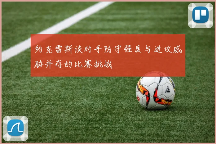 约克雷斯谈对手防守强度与进攻威胁并存的比赛挑战