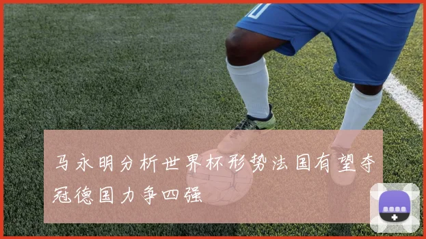 马永明分析世界杯形势法国有望夺冠德国力争四强