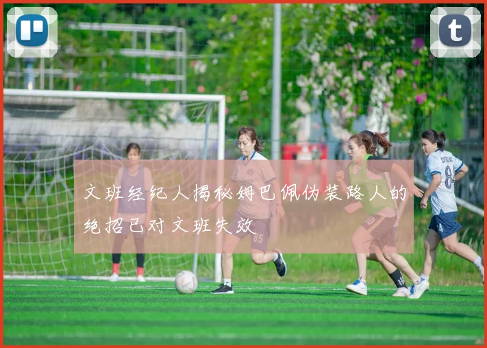 文班经纪人揭秘姆巴佩伪装路人的绝招已对文班失效