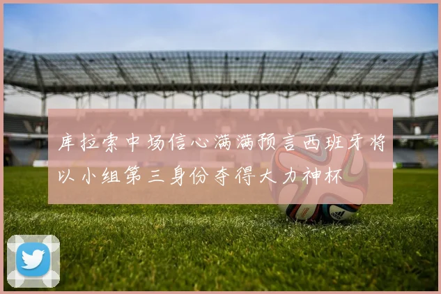 库拉索中场信心满满预言西班牙将以小组第三身份夺得大力神杯