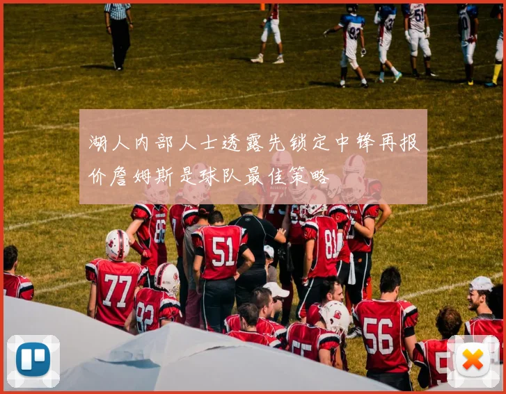 湖人内部人士透露先锁定中锋再报价詹姆斯是球队最佳策略