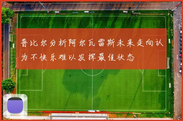 普比尔分析阿尔瓦雷斯未来走向认为不快乐难以发挥最佳状态