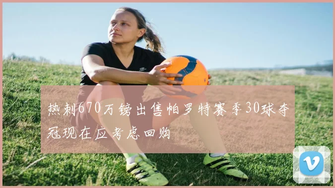 热刺670万镑出售帕罗特赛季30球夺冠现在应考虑回购