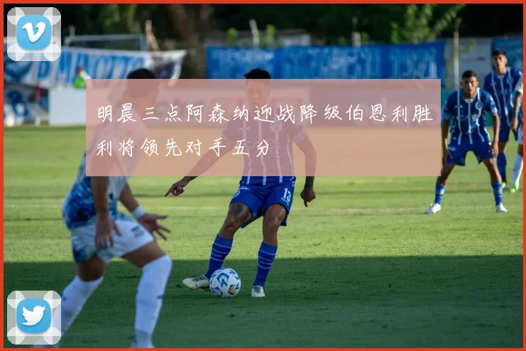 明晨三点阿森纳迎战降级伯恩利胜利将领先对手五分